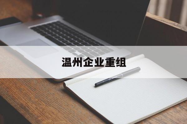 德令哈市温州企业重组(温州市国有企业重组改革)