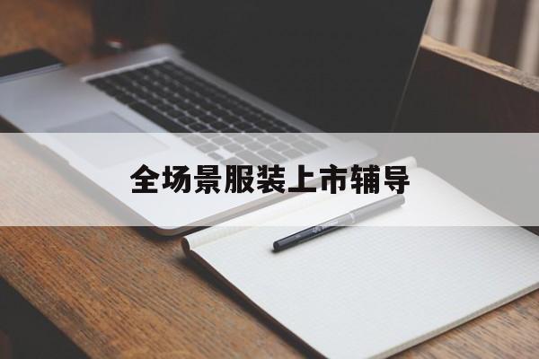 德令哈市全场景服装上市辅导(服装怎么样打造场景化)