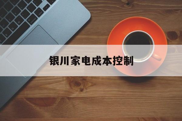 德令哈市银川家电成本控制(家电企业成本控制论文)