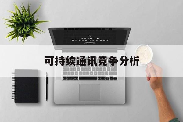 德令哈市可持续通讯竞争分析(可持续竞争优势有哪些)